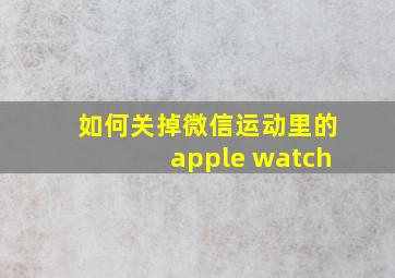 如何关掉微信运动里的apple watch